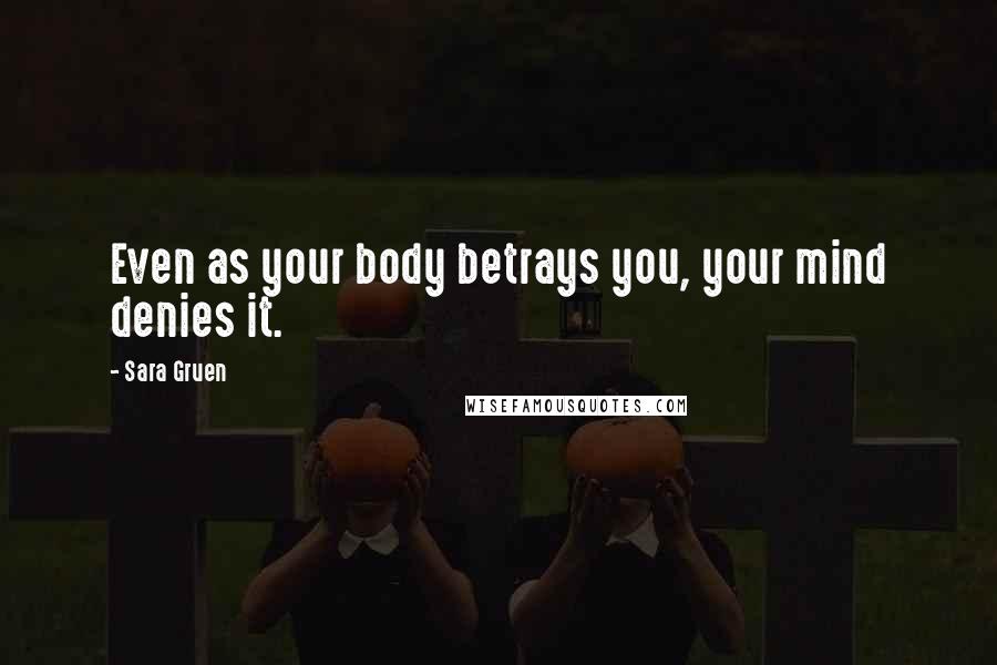 Sara Gruen Quotes: Even as your body betrays you, your mind denies it.