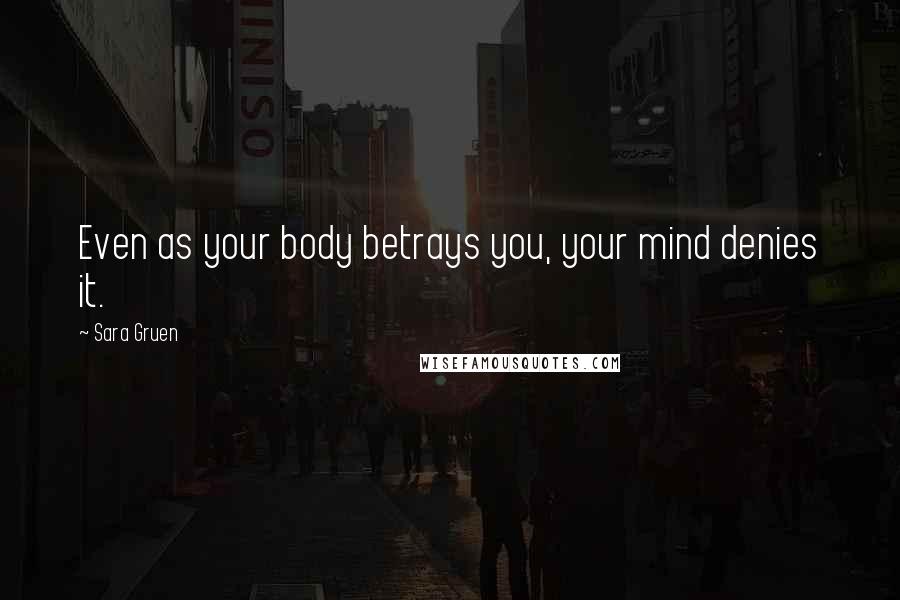 Sara Gruen Quotes: Even as your body betrays you, your mind denies it.