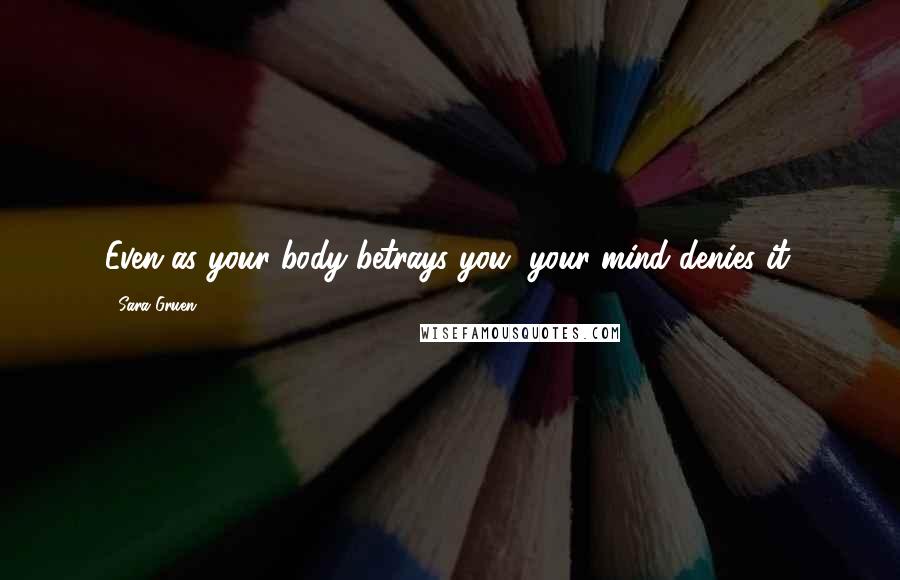Sara Gruen Quotes: Even as your body betrays you, your mind denies it.