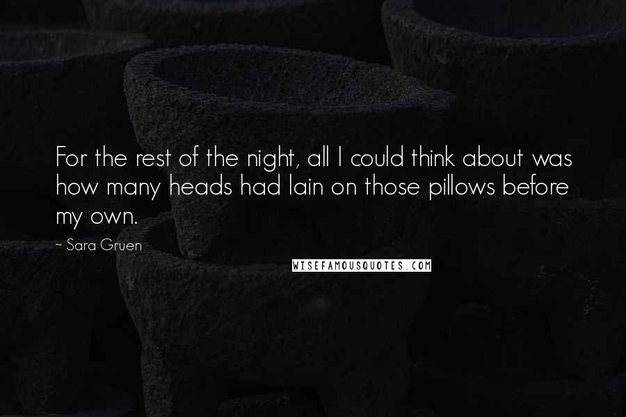 Sara Gruen Quotes: For the rest of the night, all I could think about was how many heads had lain on those pillows before my own.