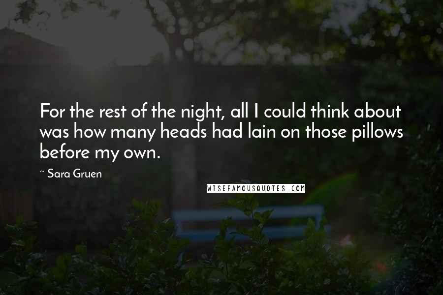 Sara Gruen Quotes: For the rest of the night, all I could think about was how many heads had lain on those pillows before my own.