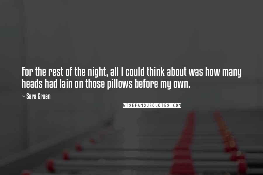 Sara Gruen Quotes: For the rest of the night, all I could think about was how many heads had lain on those pillows before my own.