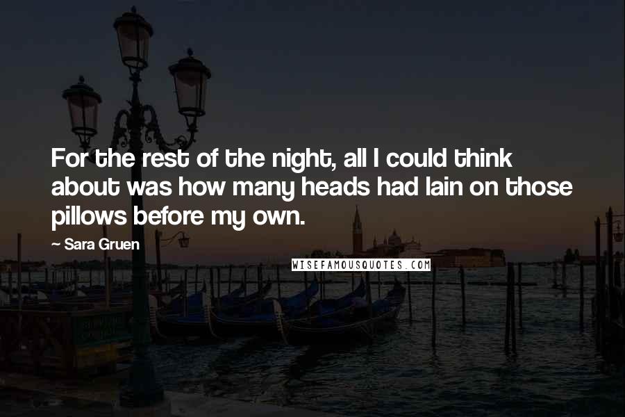 Sara Gruen Quotes: For the rest of the night, all I could think about was how many heads had lain on those pillows before my own.