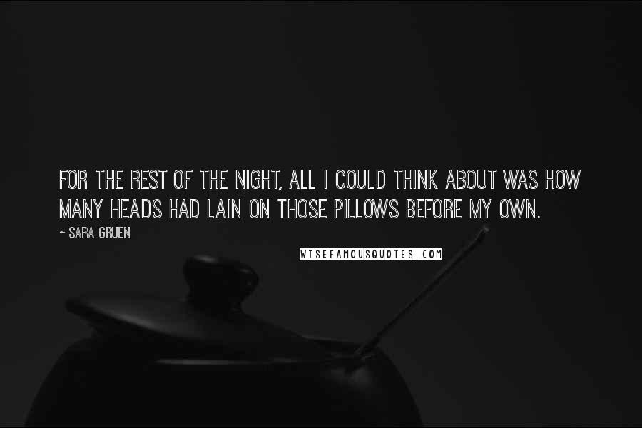 Sara Gruen Quotes: For the rest of the night, all I could think about was how many heads had lain on those pillows before my own.
