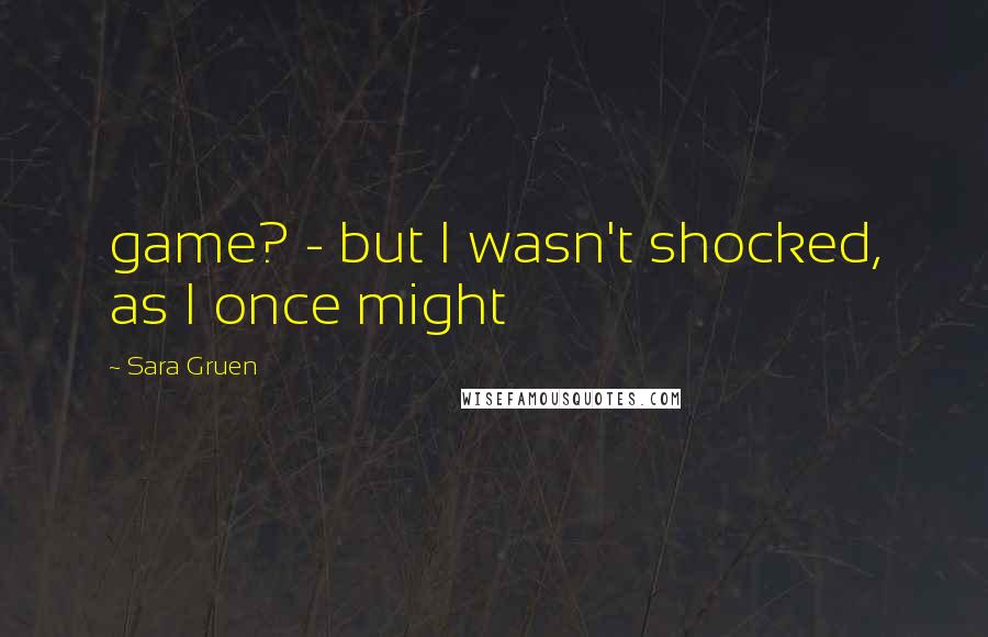 Sara Gruen Quotes: game? - but I wasn't shocked, as I once might