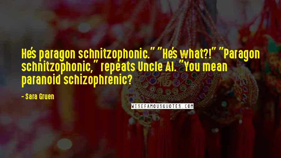 Sara Gruen Quotes: He's paragon schnitzophonic." "He's what?!" "Paragon schnitzophonic," repeats Uncle Al. "You mean paranoid schizophrenic?