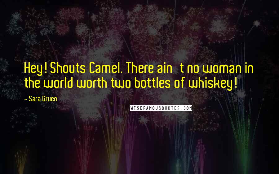 Sara Gruen Quotes: Hey! Shouts Camel. There ain't no woman in the world worth two bottles of whiskey!