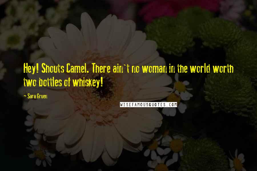 Sara Gruen Quotes: Hey! Shouts Camel. There ain't no woman in the world worth two bottles of whiskey!