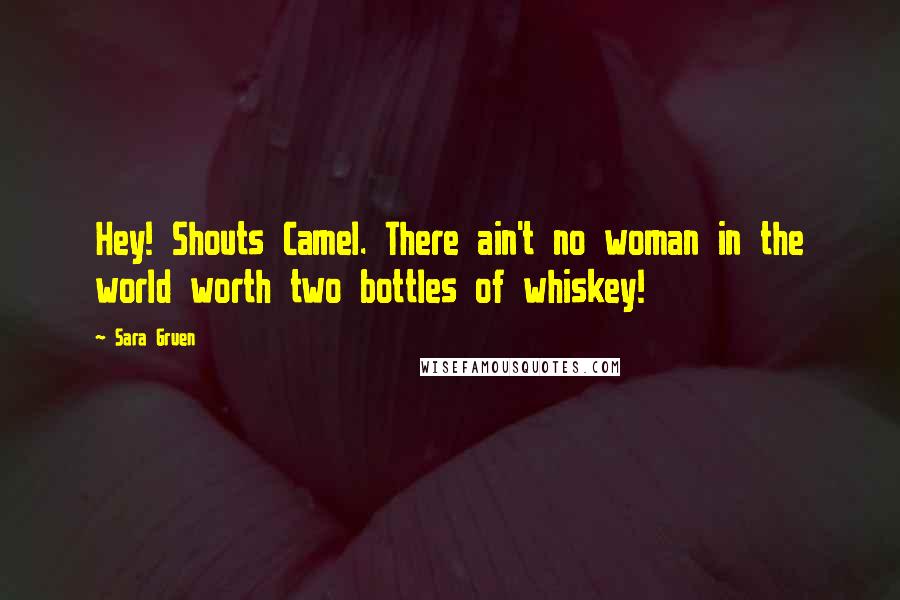 Sara Gruen Quotes: Hey! Shouts Camel. There ain't no woman in the world worth two bottles of whiskey!