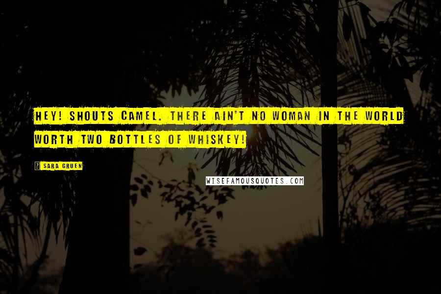 Sara Gruen Quotes: Hey! Shouts Camel. There ain't no woman in the world worth two bottles of whiskey!
