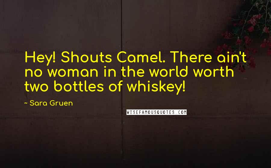 Sara Gruen Quotes: Hey! Shouts Camel. There ain't no woman in the world worth two bottles of whiskey!