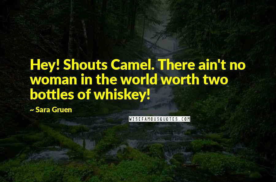 Sara Gruen Quotes: Hey! Shouts Camel. There ain't no woman in the world worth two bottles of whiskey!