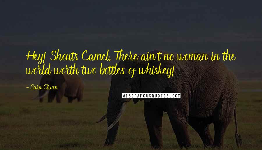 Sara Gruen Quotes: Hey! Shouts Camel. There ain't no woman in the world worth two bottles of whiskey!