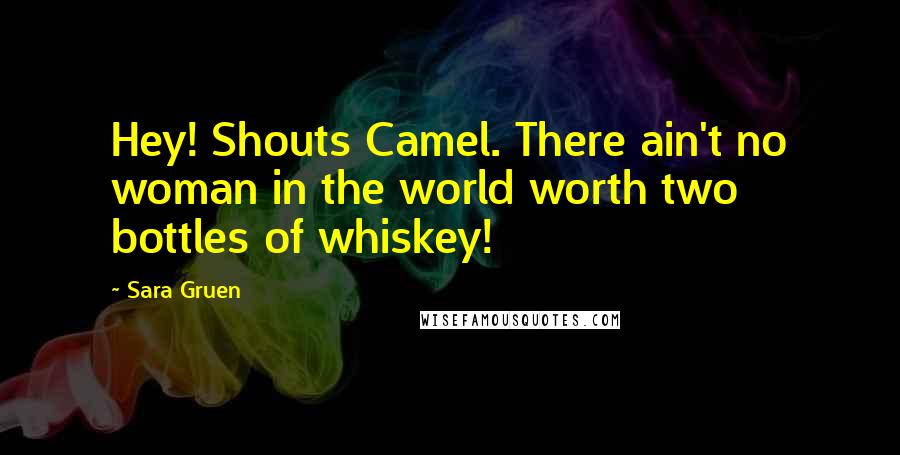 Sara Gruen Quotes: Hey! Shouts Camel. There ain't no woman in the world worth two bottles of whiskey!