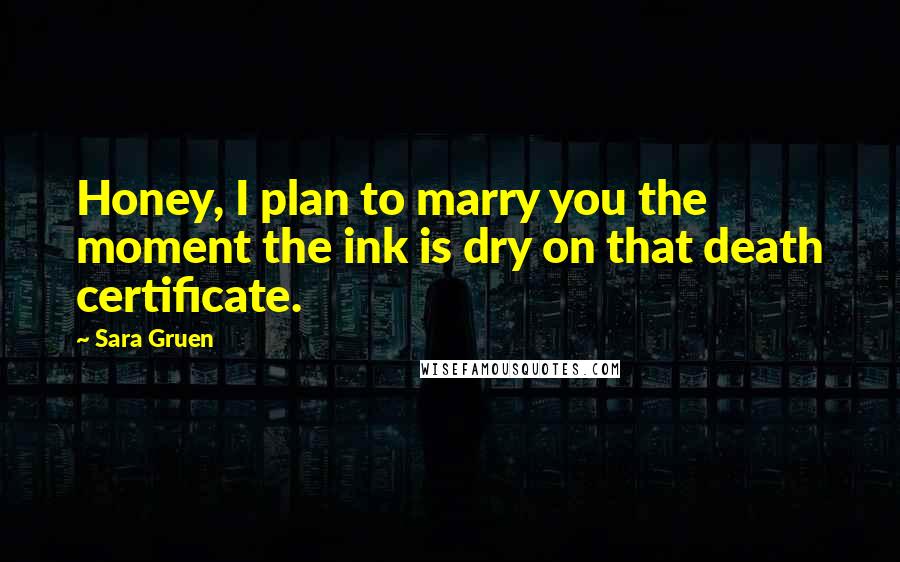 Sara Gruen Quotes: Honey, I plan to marry you the moment the ink is dry on that death certificate.