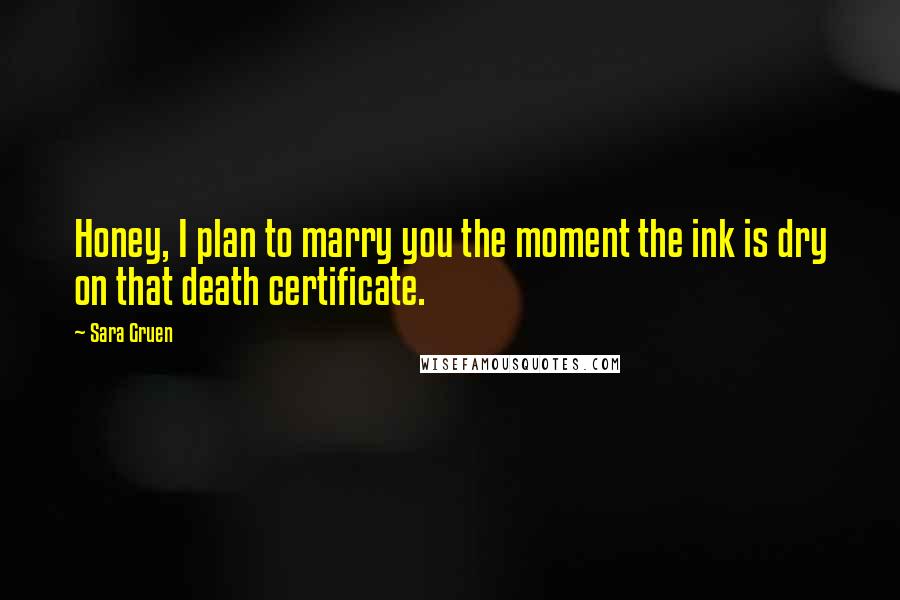 Sara Gruen Quotes: Honey, I plan to marry you the moment the ink is dry on that death certificate.