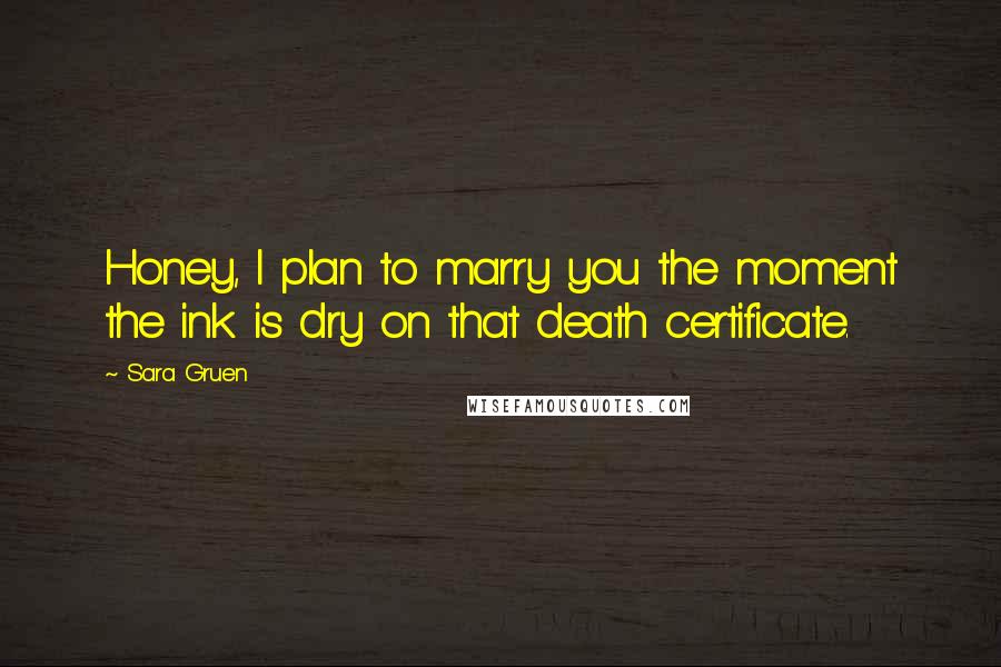 Sara Gruen Quotes: Honey, I plan to marry you the moment the ink is dry on that death certificate.