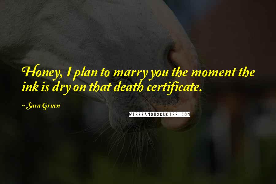 Sara Gruen Quotes: Honey, I plan to marry you the moment the ink is dry on that death certificate.