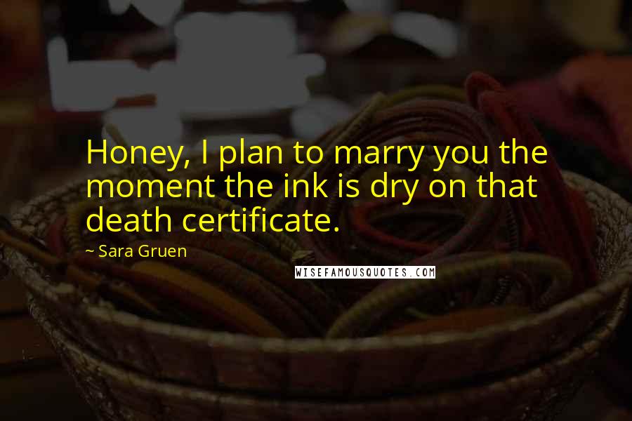 Sara Gruen Quotes: Honey, I plan to marry you the moment the ink is dry on that death certificate.