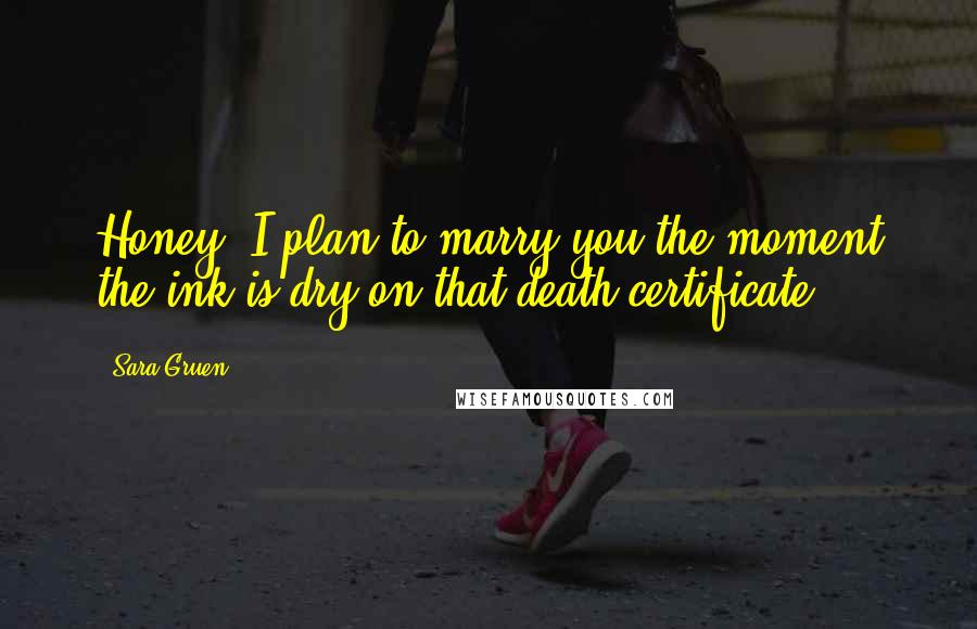 Sara Gruen Quotes: Honey, I plan to marry you the moment the ink is dry on that death certificate.