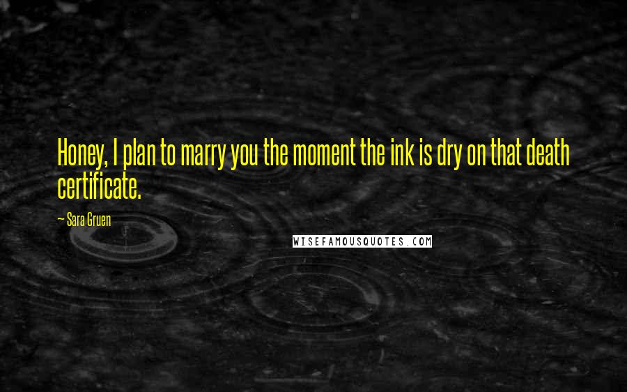 Sara Gruen Quotes: Honey, I plan to marry you the moment the ink is dry on that death certificate.