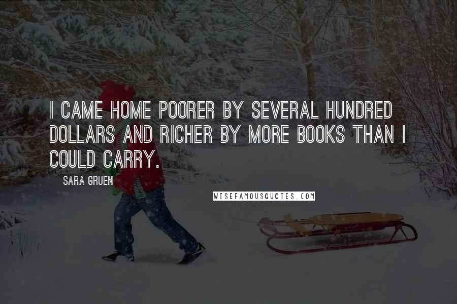 Sara Gruen Quotes: I came home poorer by several hundred dollars and richer by more books than I could carry.