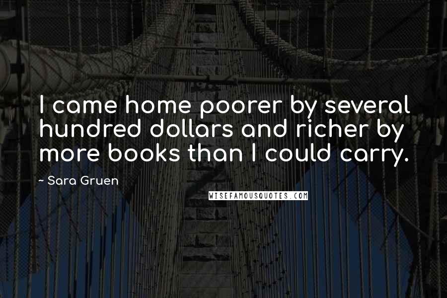 Sara Gruen Quotes: I came home poorer by several hundred dollars and richer by more books than I could carry.