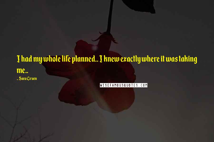 Sara Gruen Quotes: I had my whole life planned.. I knew exactly where it was taking me..