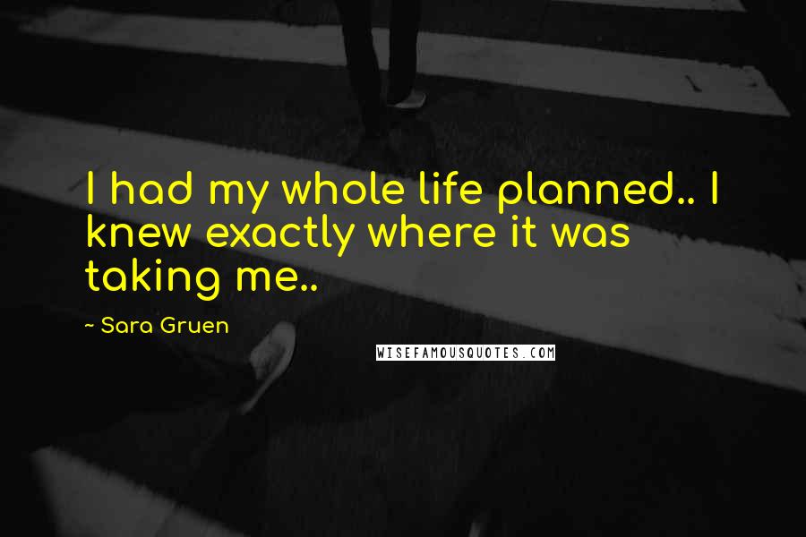 Sara Gruen Quotes: I had my whole life planned.. I knew exactly where it was taking me..