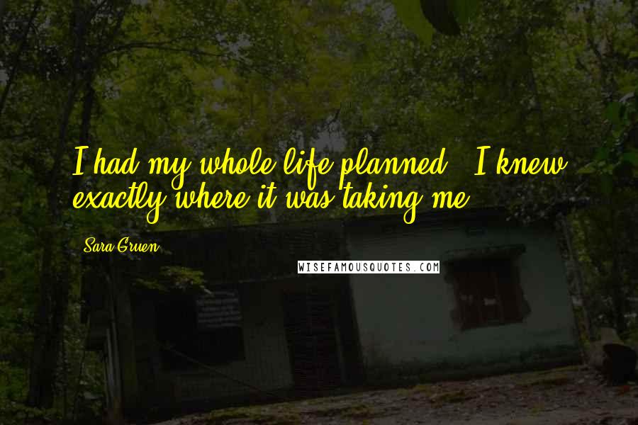 Sara Gruen Quotes: I had my whole life planned.. I knew exactly where it was taking me..