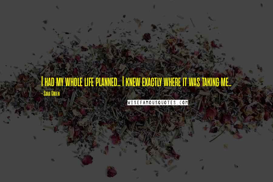 Sara Gruen Quotes: I had my whole life planned.. I knew exactly where it was taking me..