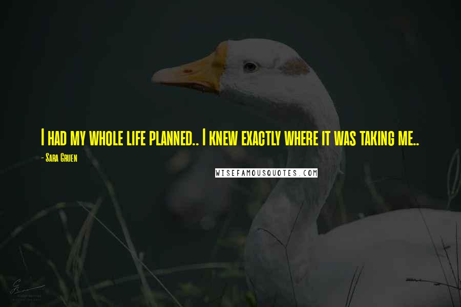 Sara Gruen Quotes: I had my whole life planned.. I knew exactly where it was taking me..