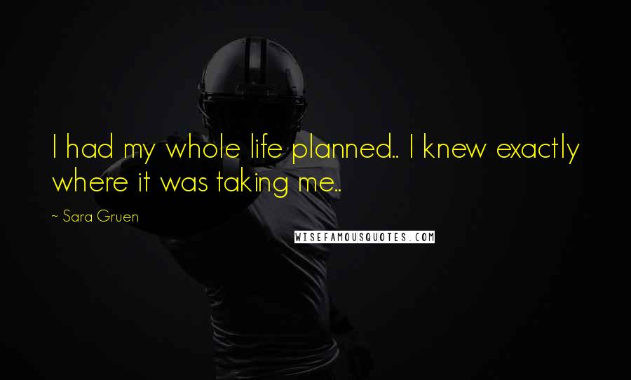 Sara Gruen Quotes: I had my whole life planned.. I knew exactly where it was taking me..