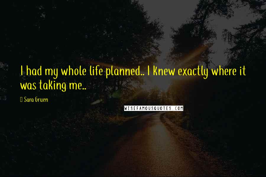 Sara Gruen Quotes: I had my whole life planned.. I knew exactly where it was taking me..