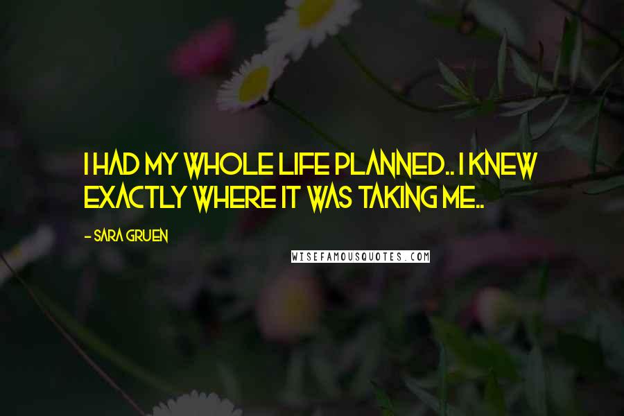 Sara Gruen Quotes: I had my whole life planned.. I knew exactly where it was taking me..