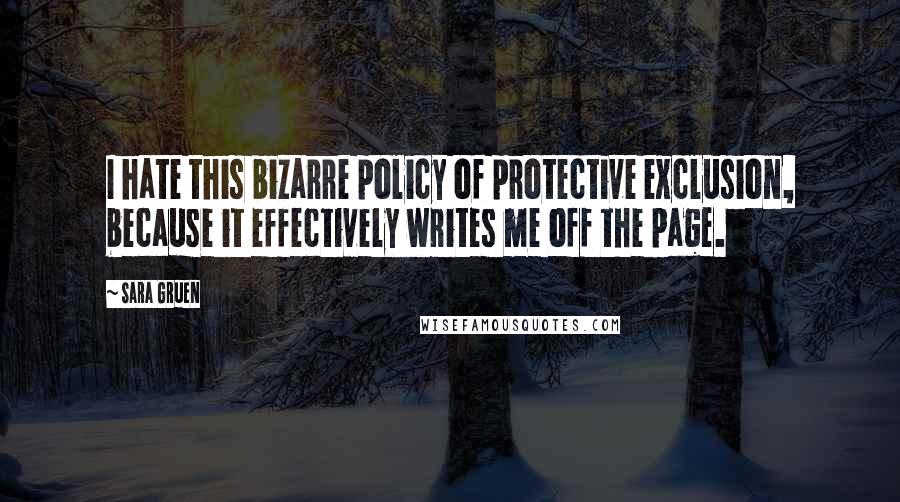 Sara Gruen Quotes: I hate this bizarre policy of protective exclusion, because it effectively writes me off the page.