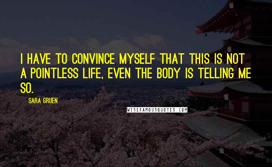 Sara Gruen Quotes: I have to convince myself that this is not a pointless life, even the body is telling me so.