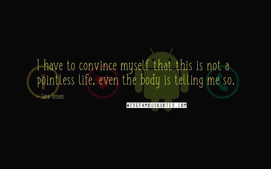 Sara Gruen Quotes: I have to convince myself that this is not a pointless life, even the body is telling me so.