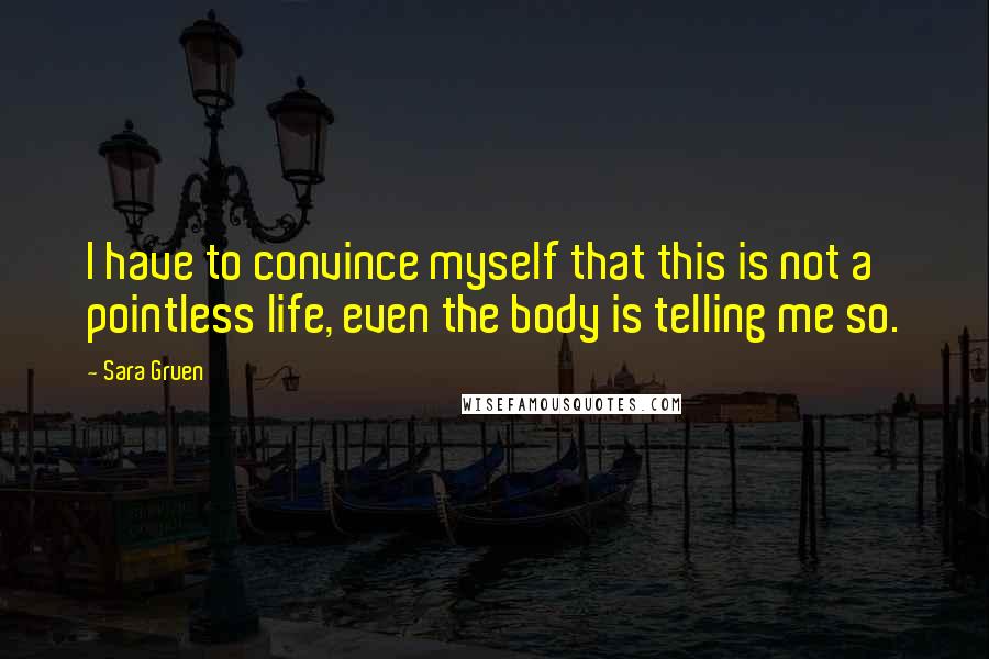 Sara Gruen Quotes: I have to convince myself that this is not a pointless life, even the body is telling me so.