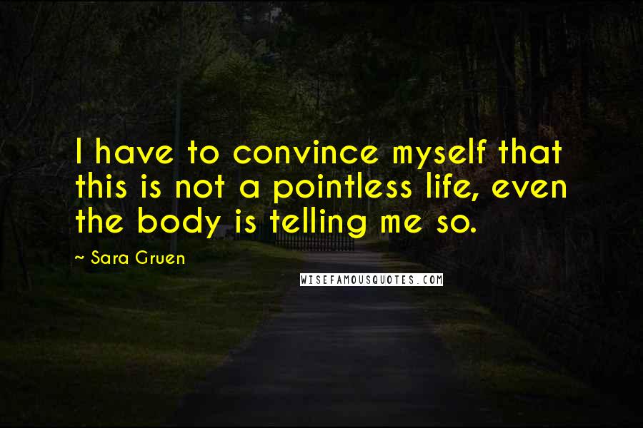 Sara Gruen Quotes: I have to convince myself that this is not a pointless life, even the body is telling me so.