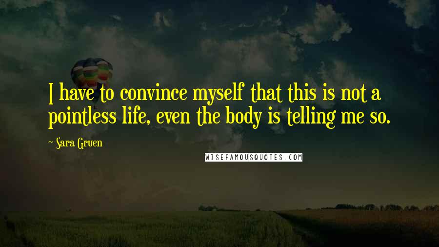 Sara Gruen Quotes: I have to convince myself that this is not a pointless life, even the body is telling me so.