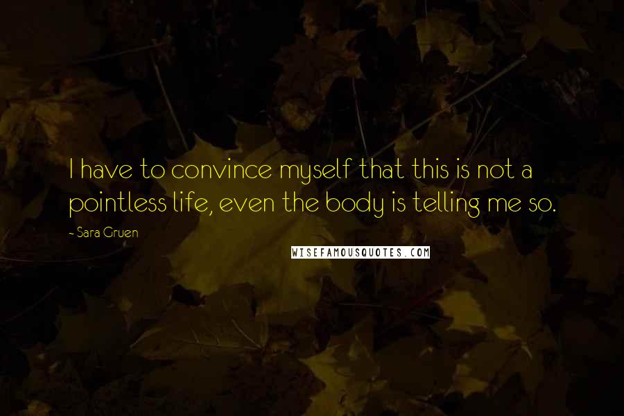 Sara Gruen Quotes: I have to convince myself that this is not a pointless life, even the body is telling me so.