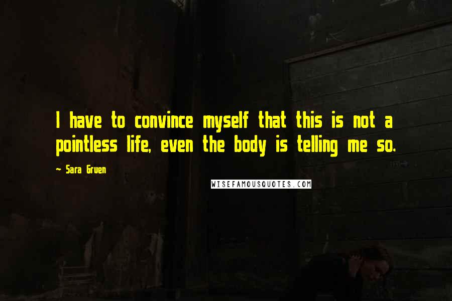 Sara Gruen Quotes: I have to convince myself that this is not a pointless life, even the body is telling me so.