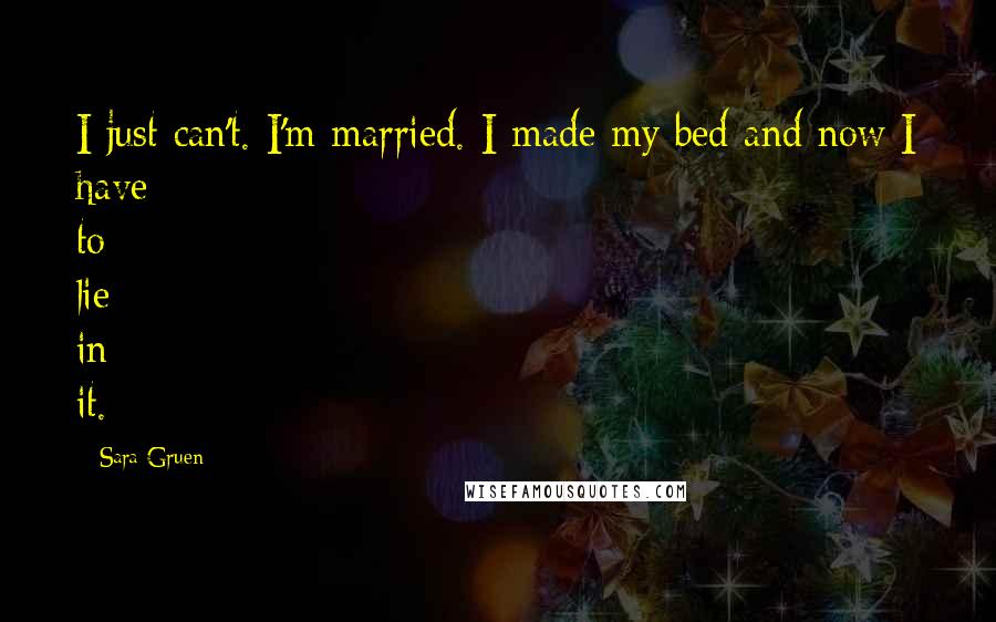 Sara Gruen Quotes: I just can't. I'm married. I made my bed and now I have to lie in it.
