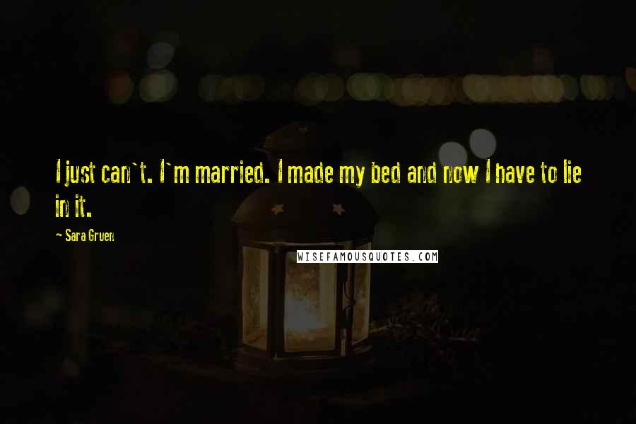 Sara Gruen Quotes: I just can't. I'm married. I made my bed and now I have to lie in it.