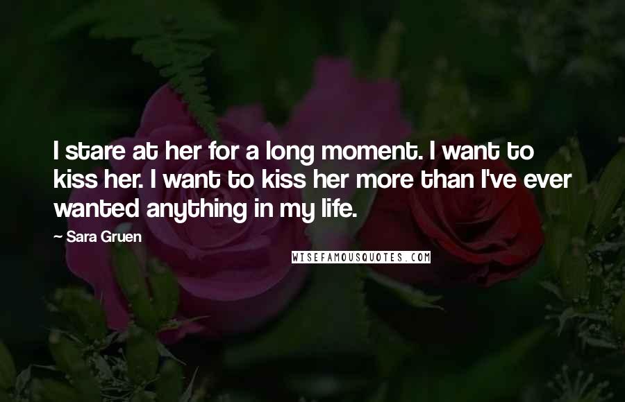 Sara Gruen Quotes: I stare at her for a long moment. I want to kiss her. I want to kiss her more than I've ever wanted anything in my life.