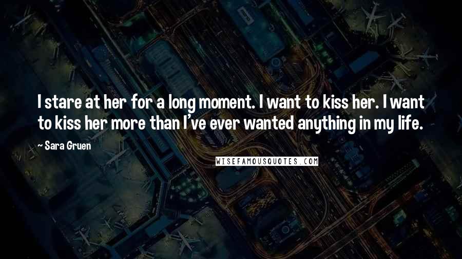 Sara Gruen Quotes: I stare at her for a long moment. I want to kiss her. I want to kiss her more than I've ever wanted anything in my life.