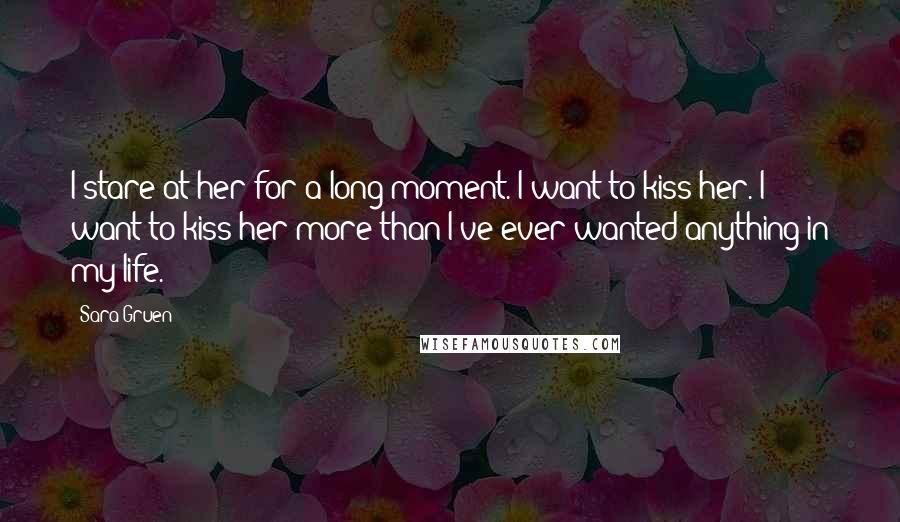 Sara Gruen Quotes: I stare at her for a long moment. I want to kiss her. I want to kiss her more than I've ever wanted anything in my life.