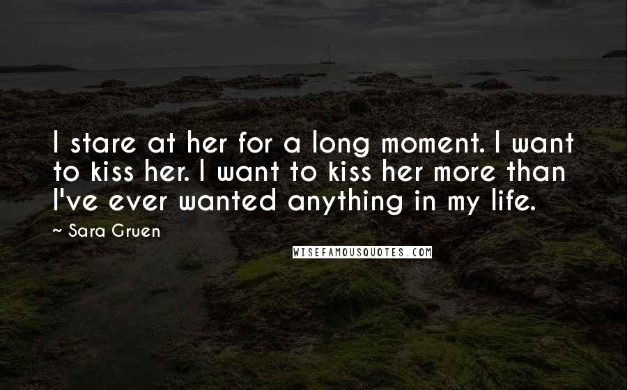 Sara Gruen Quotes: I stare at her for a long moment. I want to kiss her. I want to kiss her more than I've ever wanted anything in my life.