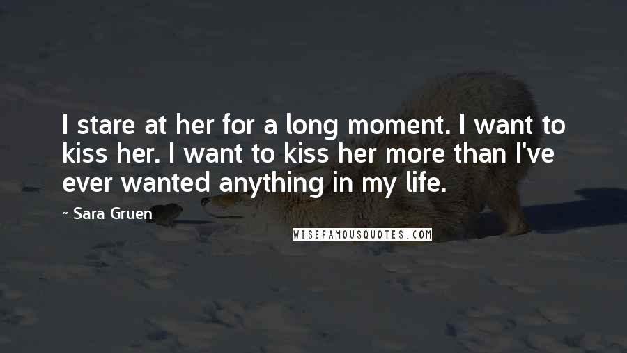 Sara Gruen Quotes: I stare at her for a long moment. I want to kiss her. I want to kiss her more than I've ever wanted anything in my life.